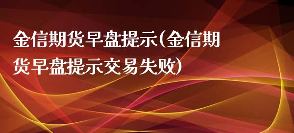 金信期货早盘提示(金信期货早盘提示交易失败)_https://gjqh.wpmee.com_期货开户_第1张