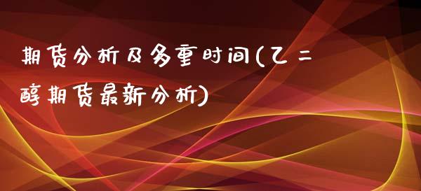 期货分析及多重时间(乙二醇期货最新分析)_https://gjqh.wpmee.com_期货平台_第1张