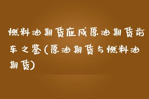 燃料油期货应成原油期货前车之鉴(原油期货与燃料油期货)_https://gjqh.wpmee.com_期货开户_第1张