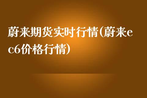 蔚来期货实时行情(蔚来ec6价格行情)_https://gjqh.wpmee.com_期货开户_第1张