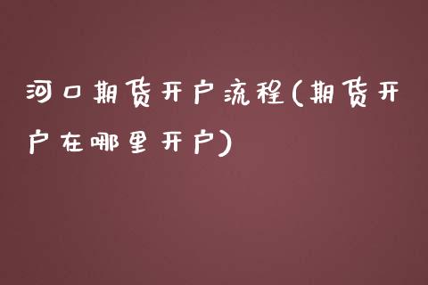 河口期货开户流程(期货开户在哪里开户)_https://gjqh.wpmee.com_期货开户_第1张