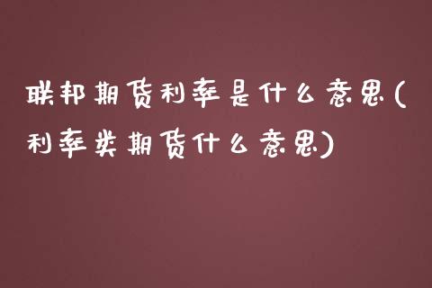 联邦期货利率是什么意思(利率类期货什么意思)_https://gjqh.wpmee.com_期货开户_第1张