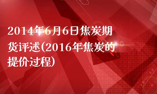 2014年6月6日焦炭期货评述(2016年焦炭的提价过程)_https://gjqh.wpmee.com_国际期货_第1张