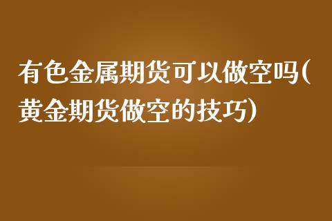 有色金属期货可以做空吗(黄金期货做空的技巧)_https://gjqh.wpmee.com_期货平台_第1张