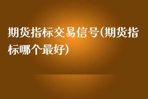 期货指标交易信号(期货指标哪个最好)_https://gjqh.wpmee.com_期货百科_第1张