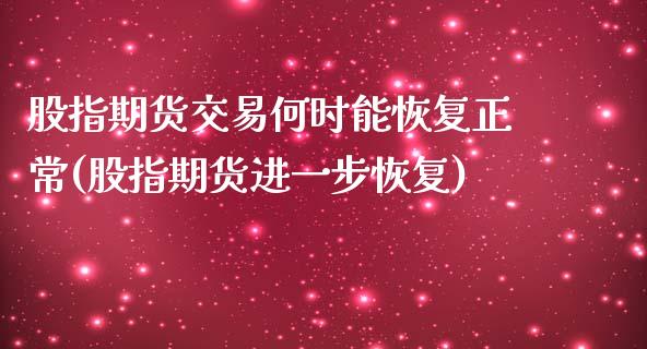 股指期货交易何时能恢复正常(股指期货进一步恢复)_https://gjqh.wpmee.com_期货平台_第1张