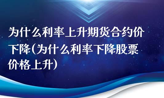 为什么利率上升期货合约价下降(为什么利率下降股票价格上升)_https://gjqh.wpmee.com_期货新闻_第1张