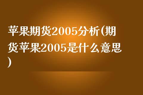 苹果期货2005分析(期货苹果2005是什么意思)_https://gjqh.wpmee.com_期货平台_第1张