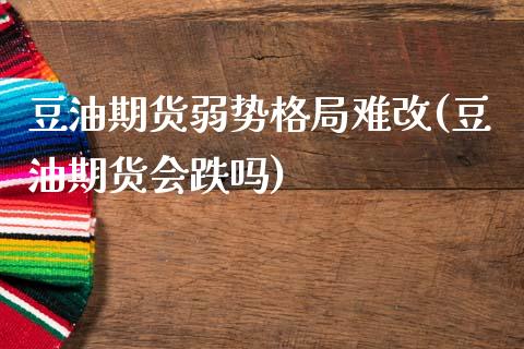 豆油期货弱势格局难改(豆油期货会跌吗)_https://gjqh.wpmee.com_期货百科_第1张