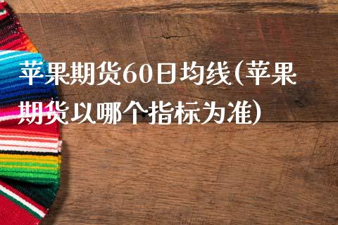 苹果期货60日均线(苹果期货以哪个指标为准)_https://gjqh.wpmee.com_国际期货_第1张