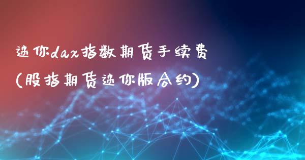 迷你dax指数期货手续费(股指期货迷你版合约)_https://gjqh.wpmee.com_期货百科_第1张