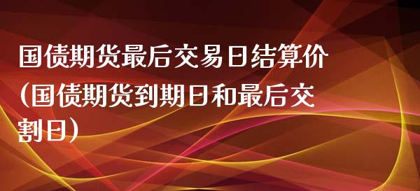 国债期货最后交易日结算价(国债期货到期日和最后交割日)_https://gjqh.wpmee.com_期货开户_第1张