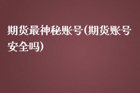 期货最神秘账号(期货账号安全吗)_https://gjqh.wpmee.com_期货平台_第1张