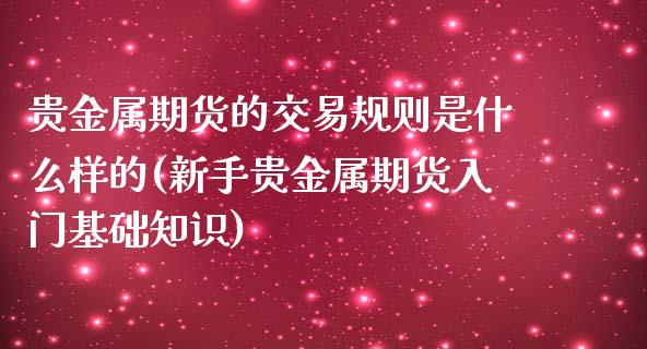 贵金属期货的交易规则是什么样的(新手贵金属期货入门基础知识)_https://gjqh.wpmee.com_期货新闻_第1张