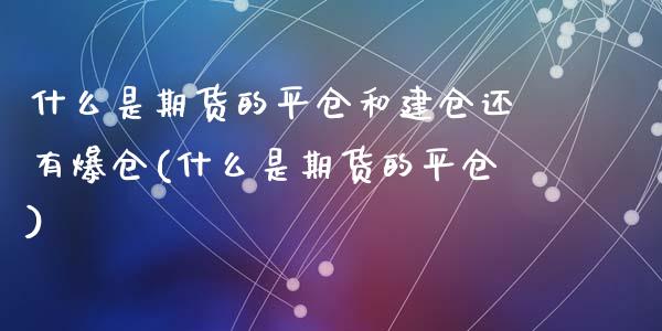 什么是期货的平仓和建仓还有爆仓(什么是期货的平仓)_https://gjqh.wpmee.com_期货平台_第1张