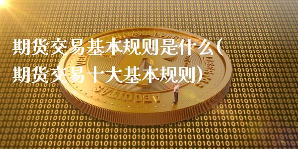 期货交易基本规则是什么(期货交易十大基本规则)_https://gjqh.wpmee.com_国际期货_第1张