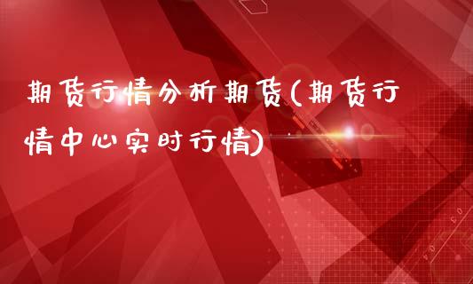 期货行情分析期货(期货行情中心实时行情)_https://gjqh.wpmee.com_期货新闻_第1张