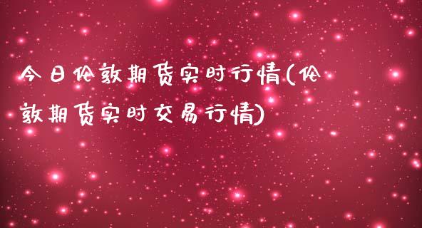 今日伦敦期货实时行情(伦敦期货实时交易行情)_https://gjqh.wpmee.com_期货平台_第1张