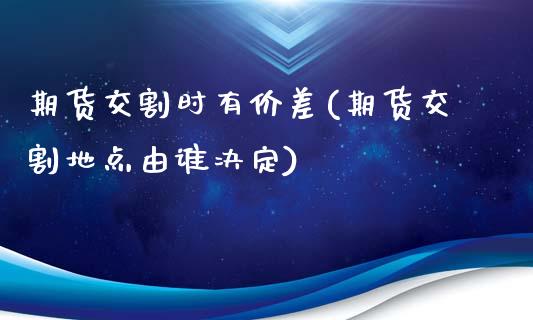 期货交割时有价差(期货交割地点由谁决定)_https://gjqh.wpmee.com_国际期货_第1张