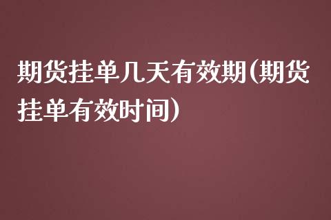 期货挂单几天有效期(期货挂单有效时间)_https://gjqh.wpmee.com_期货新闻_第1张