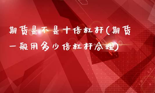 期货是不是十倍杠杆(期货一般用多少倍杠杆合理)_https://gjqh.wpmee.com_期货平台_第1张