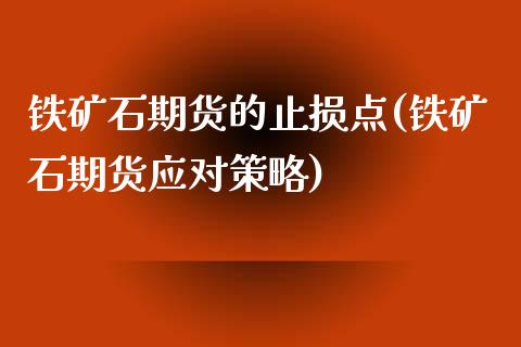 铁矿石期货的止损点(铁矿石期货应对策略)_https://gjqh.wpmee.com_期货百科_第1张