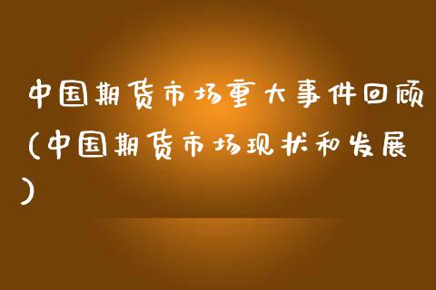 中国期货市场重大事件回顾(中国期货市场现状和发展)_https://gjqh.wpmee.com_国际期货_第1张