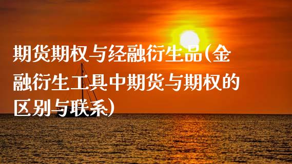 期货期权与经融衍生品(金融衍生工具中期货与期权的区别与联系)_https://gjqh.wpmee.com_期货百科_第1张