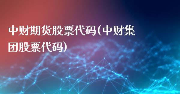 中财期货股票代码(中财集团股票代码)_https://gjqh.wpmee.com_期货平台_第1张