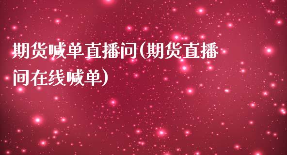 期货喊单直播问(期货直播间在线喊单)_https://gjqh.wpmee.com_国际期货_第1张