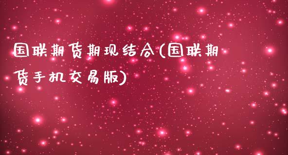 国联期货期现结合(国联期货手机交易版)_https://gjqh.wpmee.com_国际期货_第1张