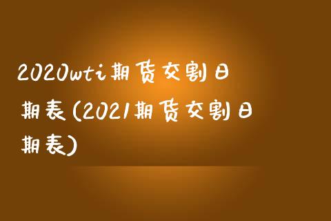 2020wti期货交割日期表(2021期货交割日期表)_https://gjqh.wpmee.com_期货新闻_第1张