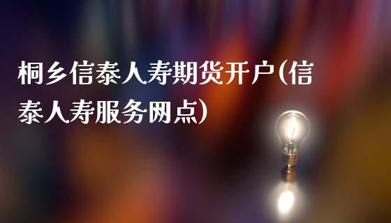 桐乡信泰人寿期货开户(信泰人寿服务网点)_https://gjqh.wpmee.com_期货平台_第1张