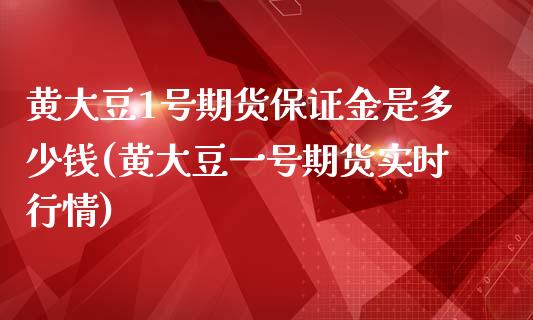 黄大豆1号期货保证金是多少钱(黄大豆一号期货实时行情)_https://gjqh.wpmee.com_期货开户_第1张