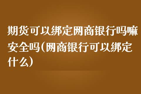 期货可以绑定网商银行吗嘛安全吗(网商银行可以绑定什么)_https://gjqh.wpmee.com_期货开户_第1张