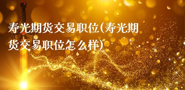 寿光期货交易职位(寿光期货交易职位怎么样)_https://gjqh.wpmee.com_期货开户_第1张