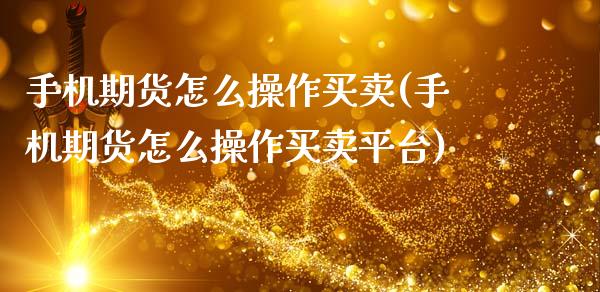 手机期货怎么操作买卖(手机期货怎么操作买卖平台)_https://gjqh.wpmee.com_期货平台_第1张