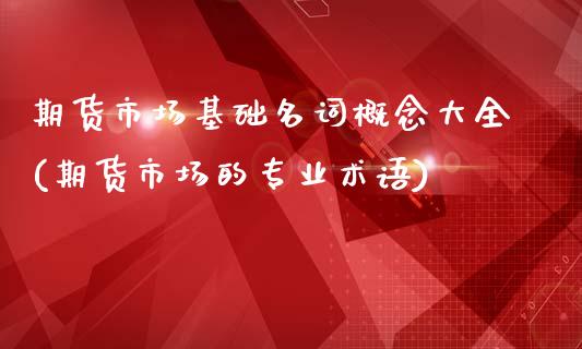 期货市场基础名词概念大全(期货市场的专业术语)_https://gjqh.wpmee.com_期货百科_第1张