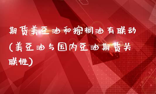 期货美豆油和棕榈油有联动(美豆油与国内豆油期货关联性)_https://gjqh.wpmee.com_期货平台_第1张