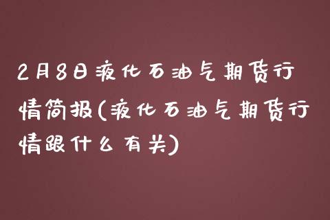 2月8日液化石油气期货行情简报(液化石油气期货行情跟什么有关)_https://gjqh.wpmee.com_国际期货_第1张