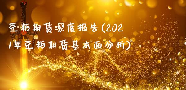 豆粕期货深度报告(2021年豆粕期货基本面分析)_https://gjqh.wpmee.com_期货百科_第1张