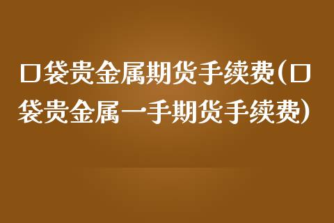 口袋贵金属期货手续费(口袋贵金属一手期货手续费)_https://gjqh.wpmee.com_期货百科_第1张