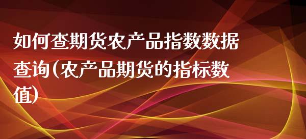 如何查期货农产品指数数据查询(农产品期货的指标数值)_https://gjqh.wpmee.com_期货百科_第1张