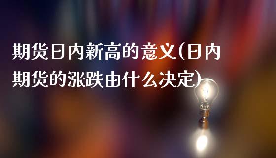 期货日内新高的意义(日内期货的涨跌由什么决定)_https://gjqh.wpmee.com_期货开户_第1张