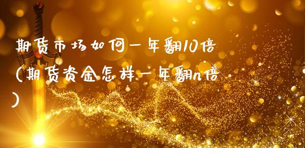 期货市场如何一年翻10倍(期货资金怎样一年翻n倍)_https://gjqh.wpmee.com_国际期货_第1张