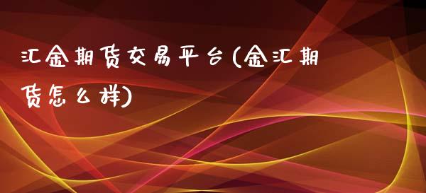 汇金期货交易平台(金汇期货怎么样)_https://gjqh.wpmee.com_期货新闻_第1张