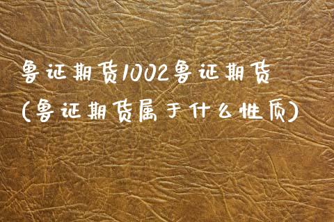 鲁证期货1002鲁证期货(鲁证期货属于什么性质)_https://gjqh.wpmee.com_期货开户_第1张