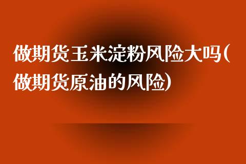 做期货玉米淀粉风险大吗(做期货原油的风险)_https://gjqh.wpmee.com_期货百科_第1张