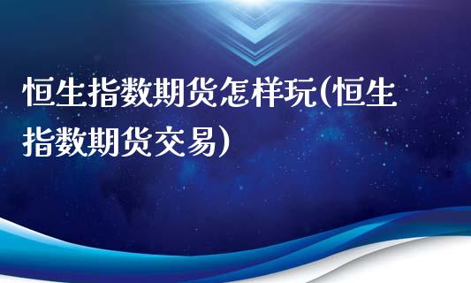 恒生指数期货怎样玩(恒生指数期货交易)_https://gjqh.wpmee.com_期货新闻_第1张