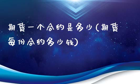 期货一个合约是多少(期货每份合约多少钱)_https://gjqh.wpmee.com_期货百科_第1张